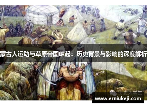 蒙古人运动与草原帝国崛起：历史背景与影响的深度解析