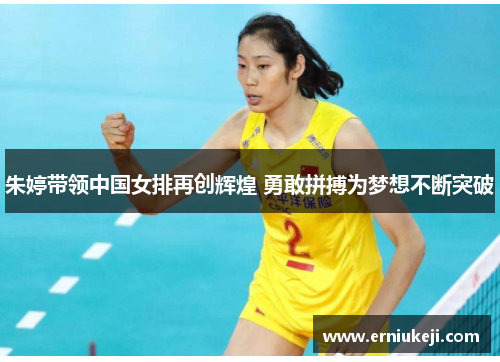 朱婷带领中国女排再创辉煌 勇敢拼搏为梦想不断突破