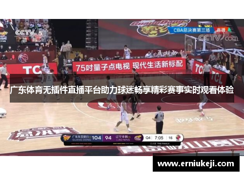 广东体育无插件直播平台助力球迷畅享精彩赛事实时观看体验
