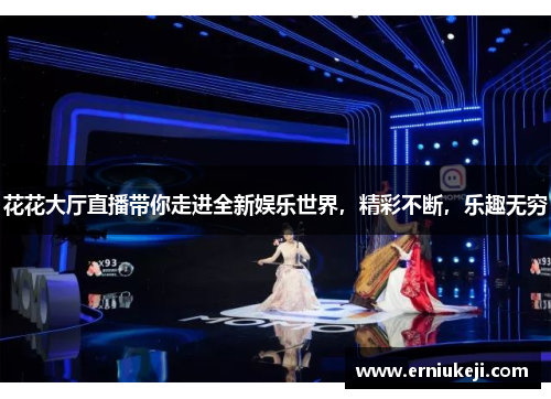 花花大厅直播带你走进全新娱乐世界，精彩不断，乐趣无穷