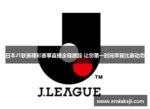 日本J1联赛精彩赛事直播全程跟踪 让您第一时间掌握比赛动态
