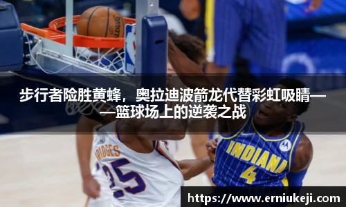 步行者险胜黄蜂，奥拉迪波箭龙代替彩虹吸睛——篮球场上的逆袭之战