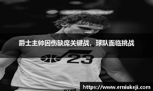 爵士主帅因伤缺席关键战，球队面临挑战