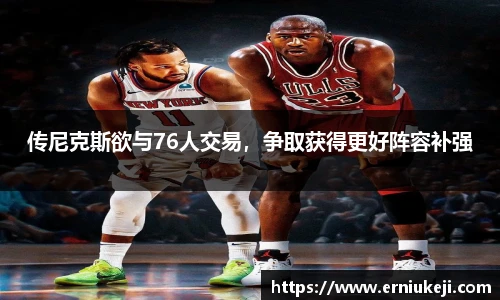 传尼克斯欲与76人交易，争取获得更好阵容补强