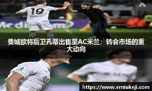 曼城欲将后卫孔蒂出售至AC米兰：转会市场的重大动向