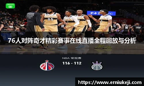 76人对阵奇才精彩赛事在线直播全程回放与分析