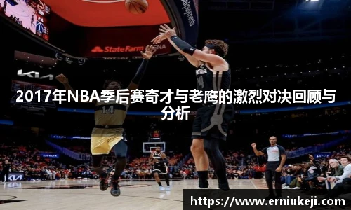 2017年NBA季后赛奇才与老鹰的激烈对决回顾与分析