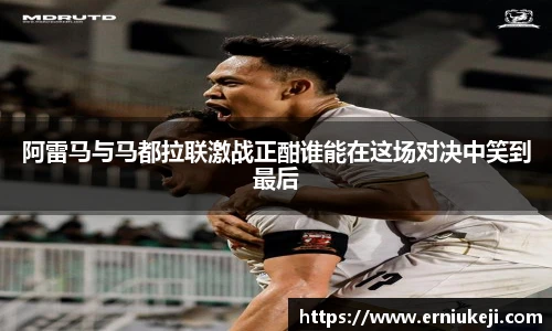 阿雷马与马都拉联激战正酣谁能在这场对决中笑到最后