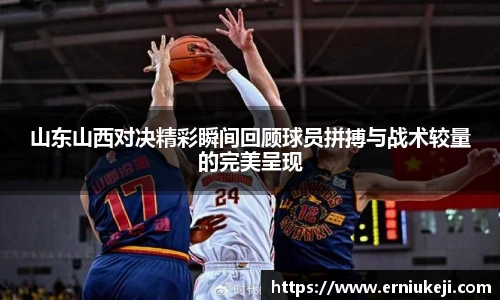 山东山西对决精彩瞬间回顾球员拼搏与战术较量的完美呈现